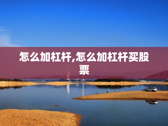 怎么加杠杆,怎么加杠杆买股票