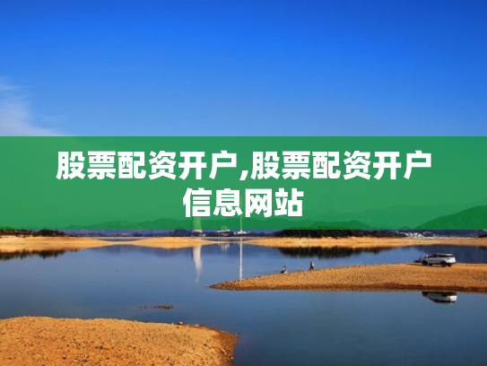 股票配资开户,股票配资开户信息网站