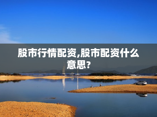 股市行情配资,股市配资什么意思?