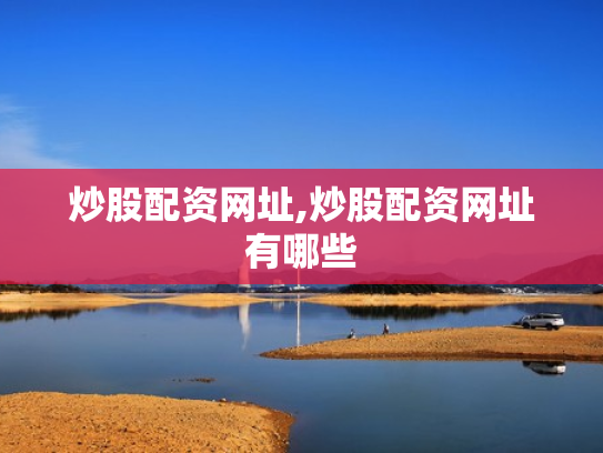 炒股配资网址,炒股配资网址有哪些