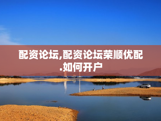 配资论坛,配资论坛荣顺优配.如何开户