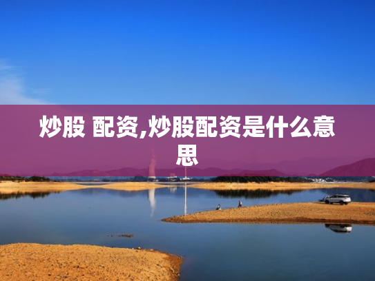 炒股 配资,炒股配资是什么意思