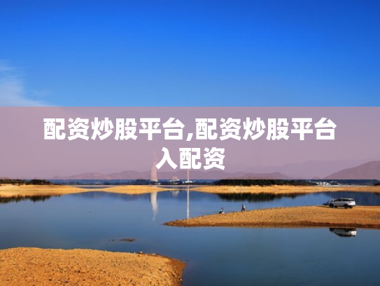 配资炒股平台,配资炒股平台入配资