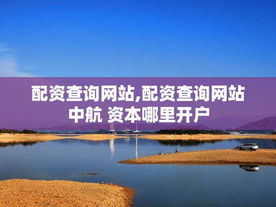 配资查询网站,配资查询网站中航 资本哪里开户