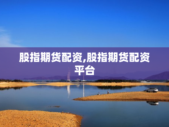 股指期货配资,股指期货配资平台