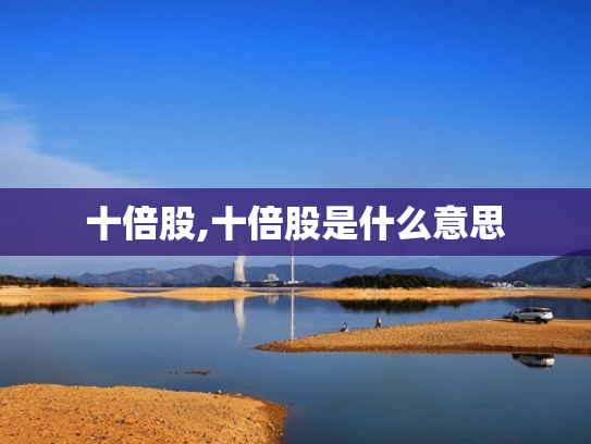 十倍股,十倍股是什么意思