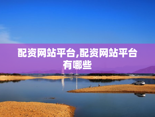 配资网站平台,配资网站平台有哪些