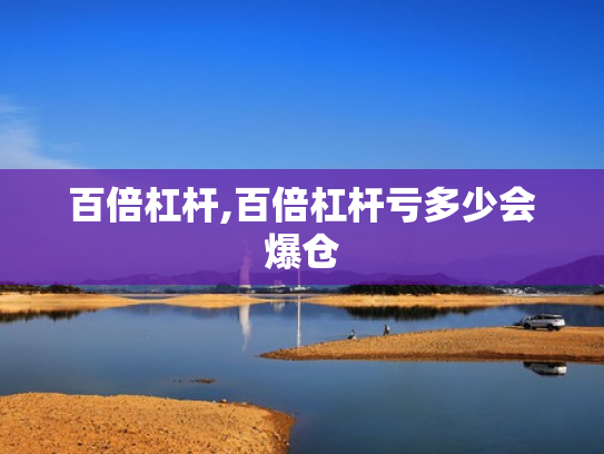 百倍杠杆,百倍杠杆亏多少会爆仓