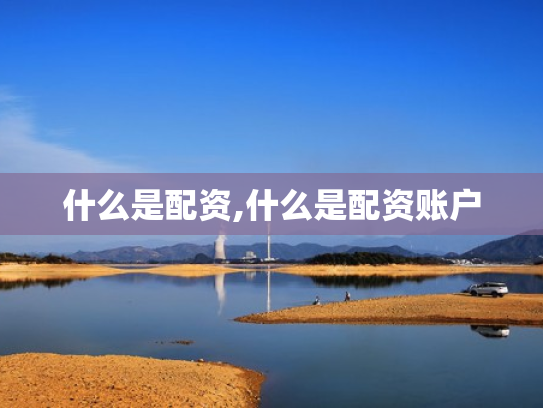什么是配资,什么是配资账户