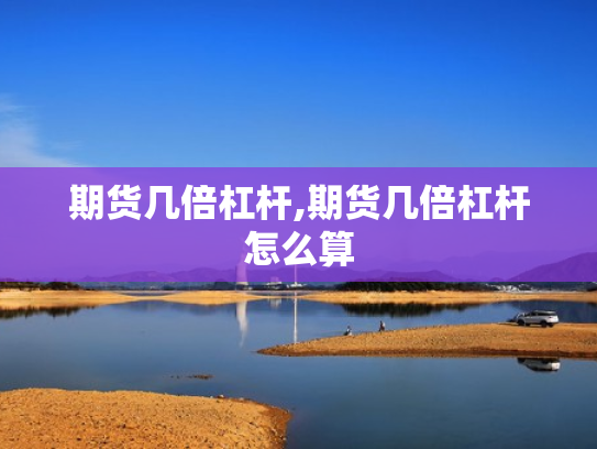 期货几倍杠杆,期货几倍杠杆怎么算
