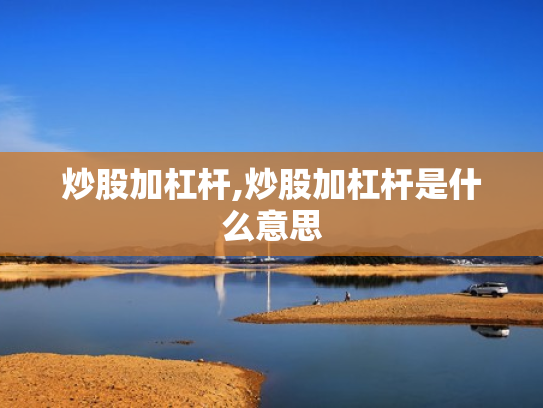 炒股加杠杆,炒股加杠杆是什么意思