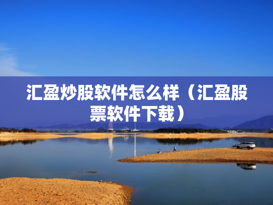 汇盈炒股软件怎么样（汇盈股票软件下载）
