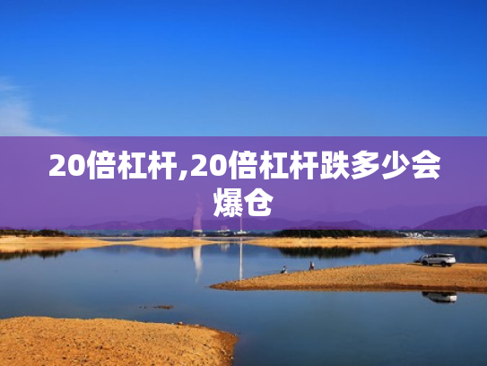 20倍杠杆,20倍杠杆跌多少会爆仓