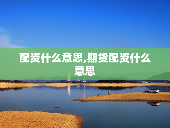 配资什么意思,期货配资什么意思