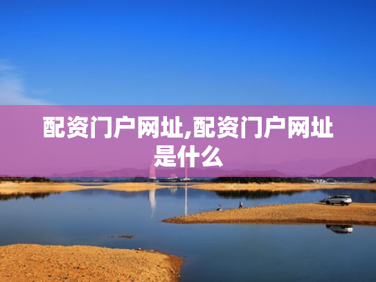 配资门户网址,配资门户网址是什么