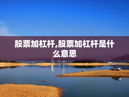 股票加杠杆,股票加杠杆是什么意思