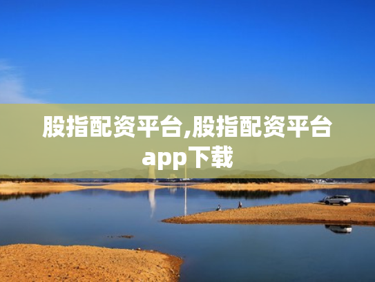 股指配资平台,股指配资平台app下载