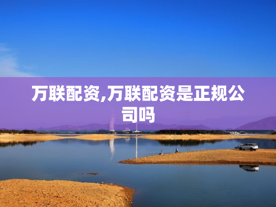 万联配资,万联配资是正规公司吗