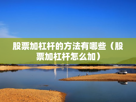 股票加杠杆的方法有哪些（股票加杠杆怎么加）