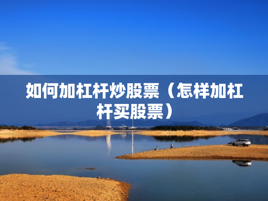 如何加杠杆炒股票（怎样加杠杆买股票）
