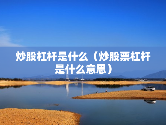 炒股杠杆是什么（炒股票杠杆是什么意思）