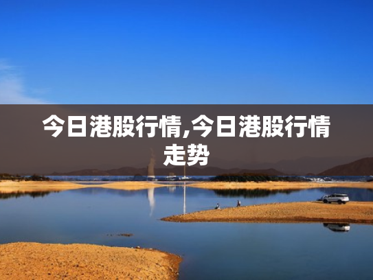 今日港股行情,今日港股行情走势