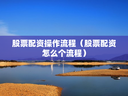 股票配资操作流程（股票配资怎么个流程）