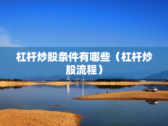 杠杆炒股条件有哪些（杠杆炒股流程）
