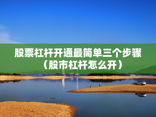股票杠杆开通最简单三个步骤（股市杠杆怎么开）