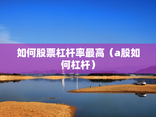 如何股票杠杆率最高（a股如何杠杆）