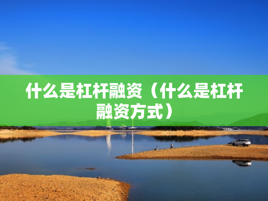 什么是杠杆融资（什么是杠杆融资方式）