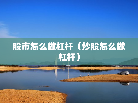 股市怎么做杠杆（炒股怎么做杠杆）