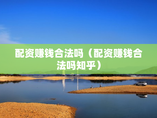 配资赚钱合法吗（配资赚钱合法吗知乎）