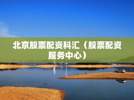 北京股票配资科汇（股票配资服务中心）