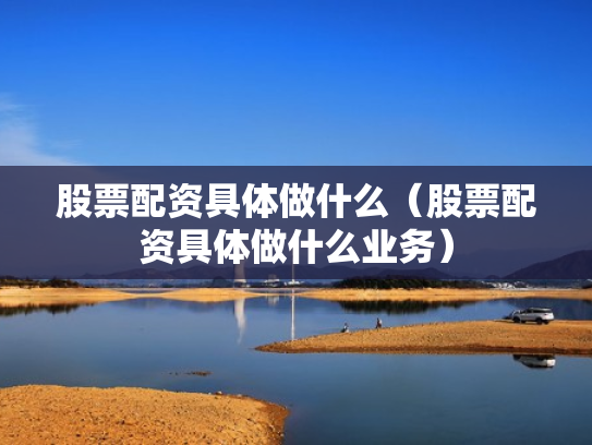 股票配资具体做什么（股票配资具体做什么业务）