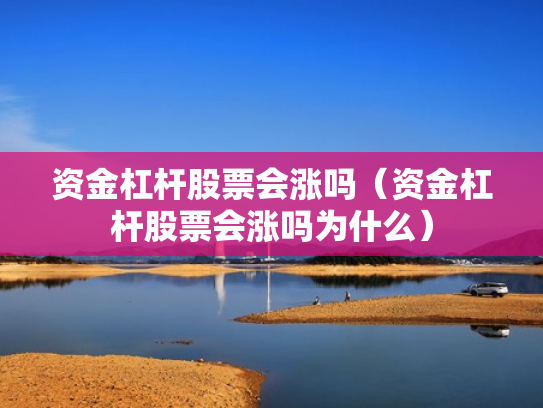 资金杠杆股票会涨吗（资金杠杆股票会涨吗为什么）