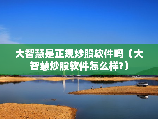 大智慧是正规炒股软件吗（大智慧炒股软件怎么样?）
