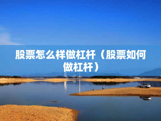 股票怎么样做杠杆（股票如何做杠杆）