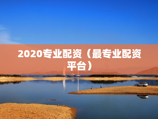 2020专业配资（最专业配资平台）
