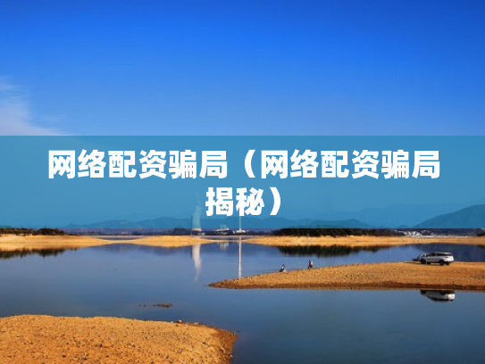 网络配资骗局（网络配资骗局揭秘）