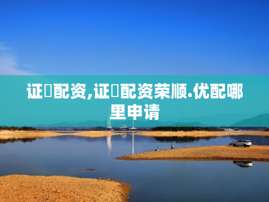 证劵配资,证劵配资荣顺.优配哪里申请