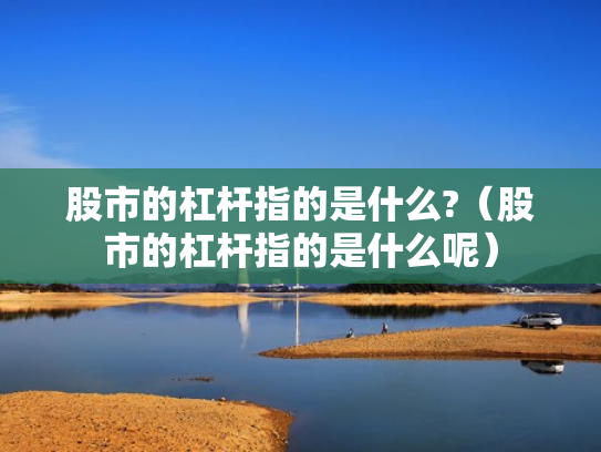 股市的杠杆指的是什么?（股市的杠杆指的是什么呢）