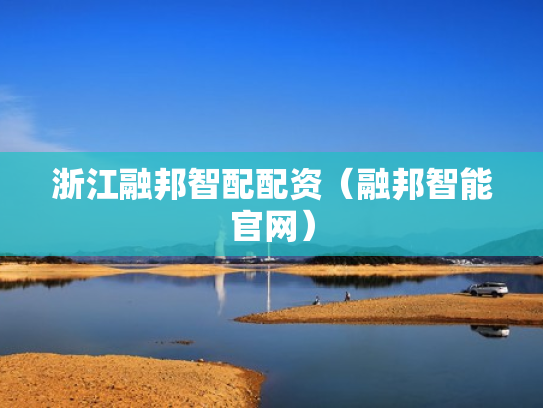 浙江融邦智配配资（融邦智能官网）