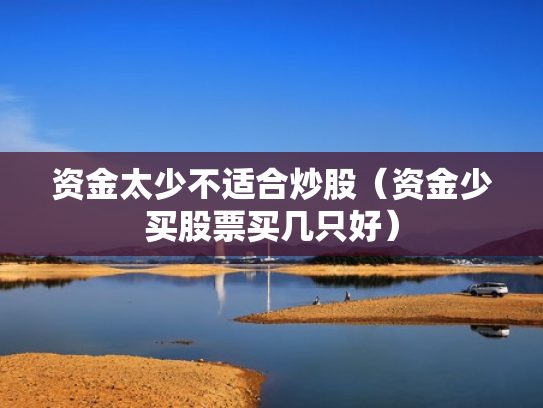 资金太少不适合炒股（资金少买股票买几只好）