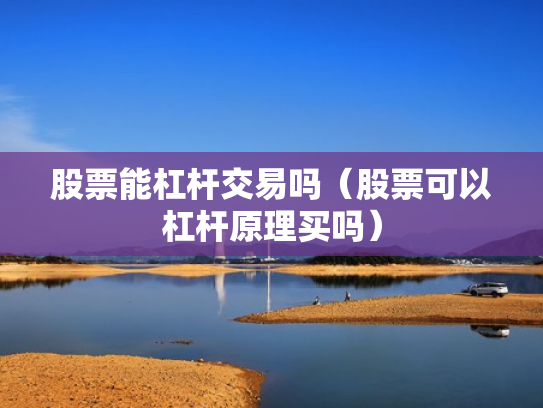 股票能杠杆交易吗（股票可以杠杆原理买吗）