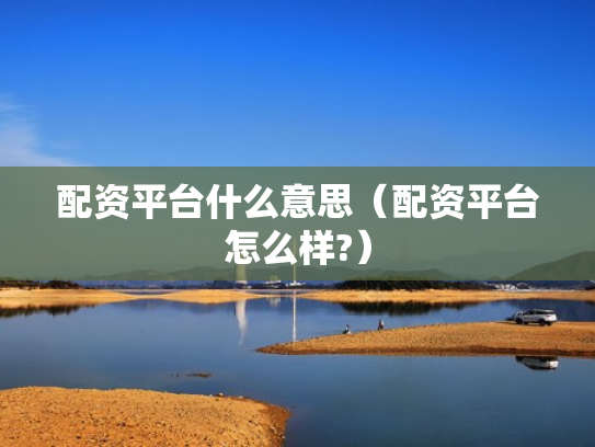 配资平台什么意思（配资平台怎么样?）