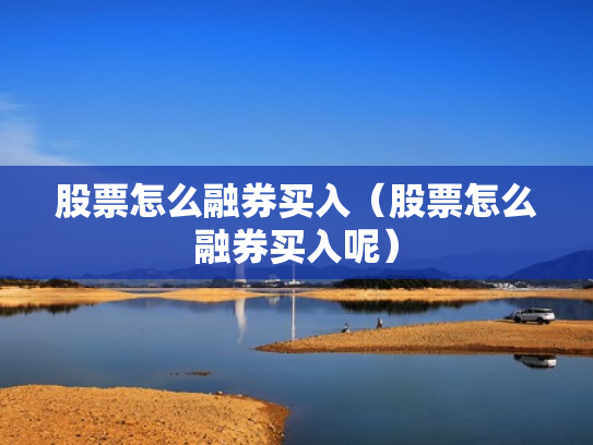 股票怎么融券买入（股票怎么融券买入呢）