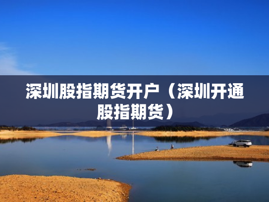 深圳股指期货开户（深圳开通股指期货）