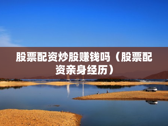 股票配资炒股赚钱吗（股票配资亲身经历）