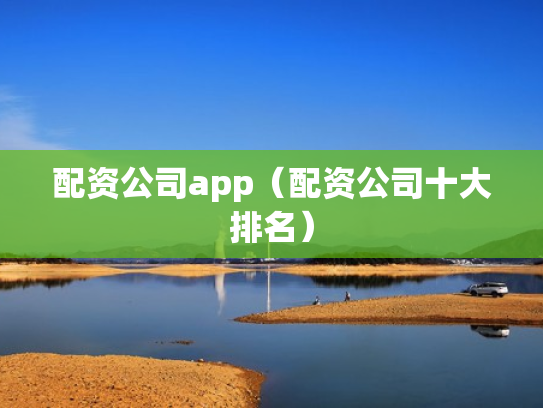 配资公司app（配资公司十大排名）